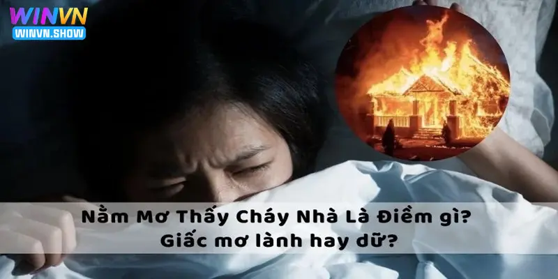 Điềm báo nằm mơ thấy cháy nhà dự báo điều gì cho tương lai?